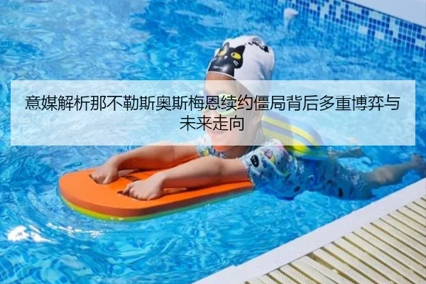 意媒解析那不勒斯奥斯梅恩续约僵局背后多重博弈与未来走向