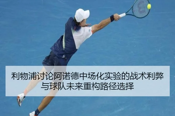 利物浦讨论阿诺德中场化实验的战术利弊与球队未来重构路径选择