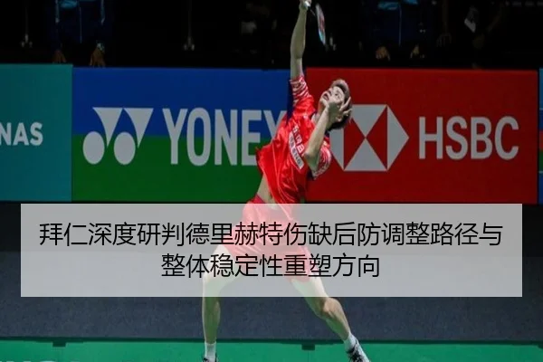 拜仁深度研判德里赫特伤缺后防调整路径与整体稳定性重塑方向