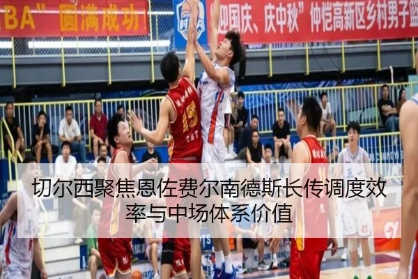 切尔西聚焦恩佐费尔南德斯长传调度效率与中场体系价值
