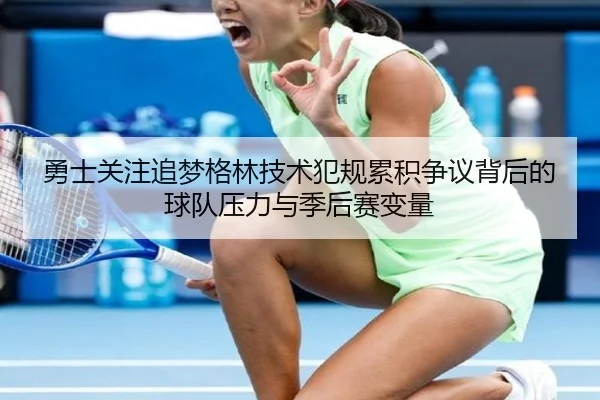 勇士关注追梦格林技术犯规累积争议背后的球队压力与季后赛变量