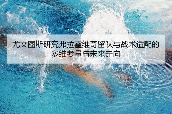 尤文图斯研究弗拉霍维奇留队与战术适配的多维考量与未来走向
