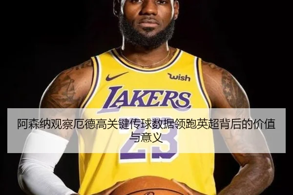 阿森纳观察厄德高关键传球数据领跑英超背后的价值与意义