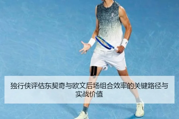 独行侠评估东契奇与欧文后场组合效率的关键路径与实战价值