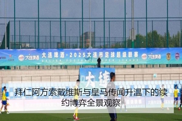拜仁阿方索戴维斯与皇马传闻升温下的续约博弈全景观察