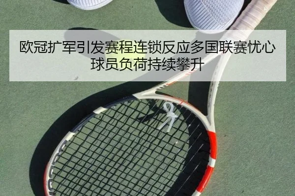 欧冠扩军引发赛程连锁反应多国联赛忧心球员负荷持续攀升